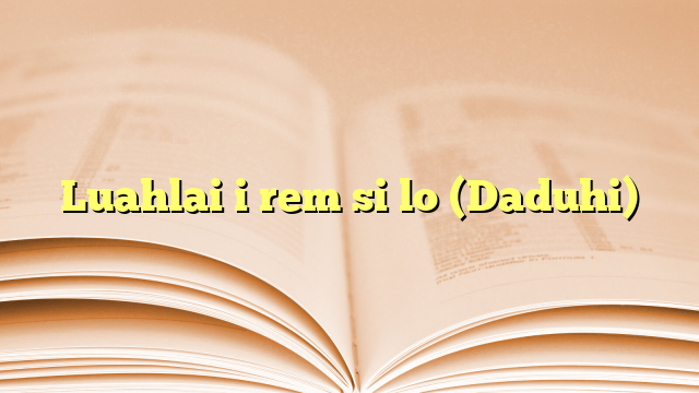 Luahlai i rem si lo (Daduhi) Luahlai i rem si lo (Daduhi)