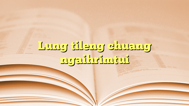 Lung tileng chuang ngaihrimtui Lung tileng chuang ngaihrimtui