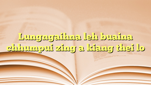 Lyrics for Lungngaihna leh buaina chhumpui zing a kiang thei lo