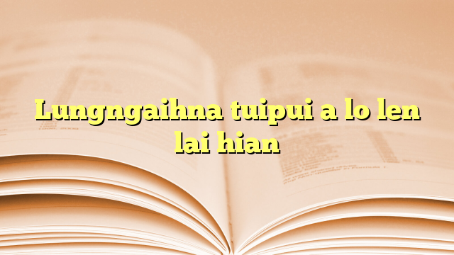 Lungngaihna tuipui a lo len lai hian Lungngaihna tuipui a lo len lai hian