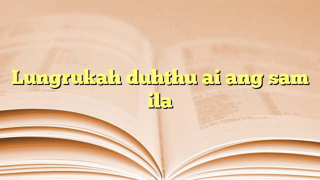 Lungrukah duhthu ai ang sam ila Lungrukah duhthu ai ang sam ila