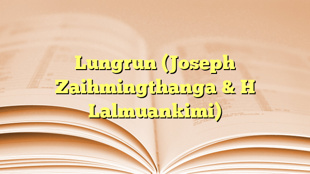 Lyrics for Lungrun (Joseph Zaihmingthanga & H Lalmuankimi)