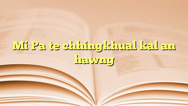 Mi Pa te chhingkhual kal an hawng Mi Pa te chhingkhual kal an hawng