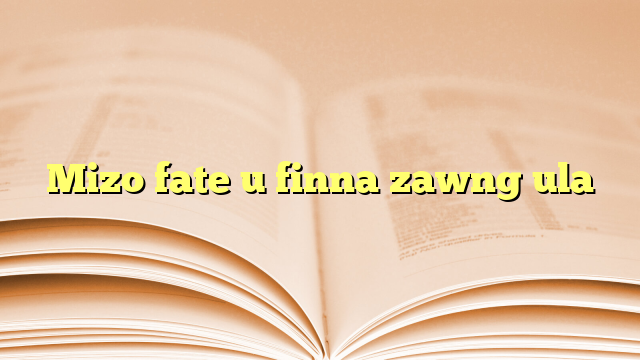 Mizo fate u finna zawng ula Mizo fate u finna zawng ula
