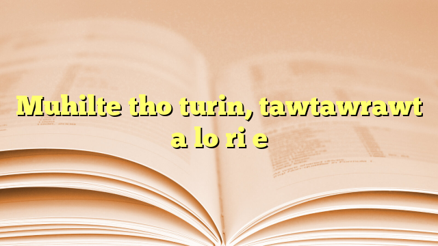 Muhilte tho turin, tawtawrawt a lo ri e Muhilte tho turin, tawtawrawt a lo ri e