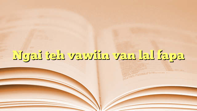 Ngai teh vawiin van lal fapa Ngai teh vawiin van lal fapa
