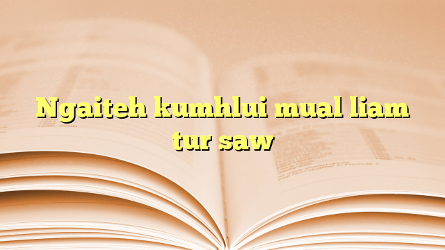 Lyrics for Ngaiteh kumhlui mual liam tur saw