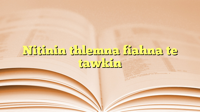 Nitinin thlemna fiahna te tawkin Nitinin thlemna fiahna te tawkin