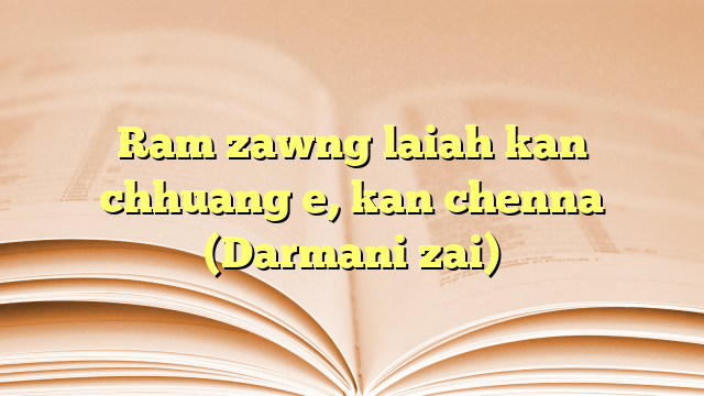 Ram zawng laiah kan chhuang e, kan chenna (Darmani zai) Ram zawng laiah kan chhuang e, kan chenna (Darmani zai)