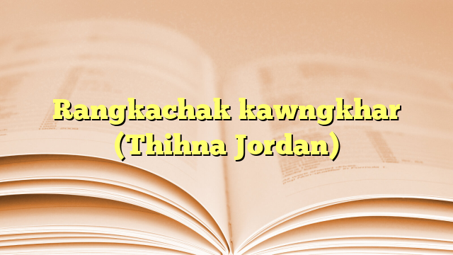 Rangkachak kawngkhar (Thihna Jordan) Rangkachak kawngkhar (Thihna Jordan)