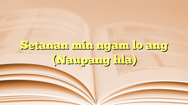 Lyrics for Setanan min ngam lo ang (Naupang hla)