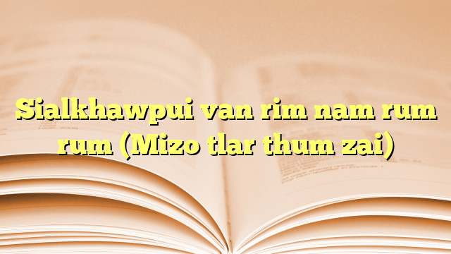 Sialkhawpui van rim nam rum rum (Mizo tlar thum zai) Sialkhawpui van rim nam rum rum (Mizo tlar thum zai)