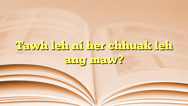 Tawh leh ni her chhuak leh ang maw? Tawh leh ni her chhuak leh ang maw?