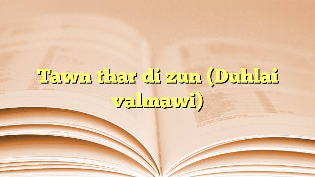 Tawn thar di zun (Duhlai valmawi) Tawn thar di zun (Duhlai valmawi)