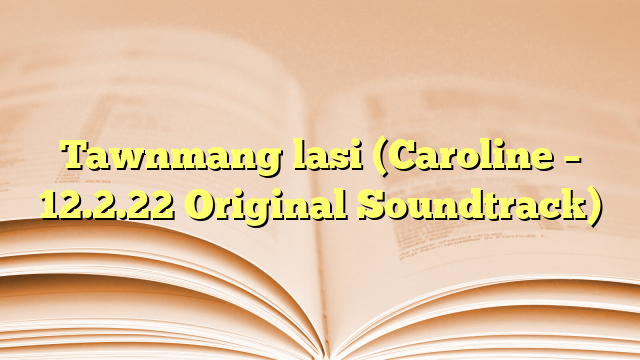 Lyrics for Tawnmang lasi (Caroline – 12.2.22 Original Soundtrack)