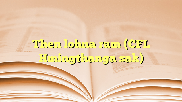 Then lohna ram (CFL Hmingthanga sak) Then lohna ram (CFL Hmingthanga sak)