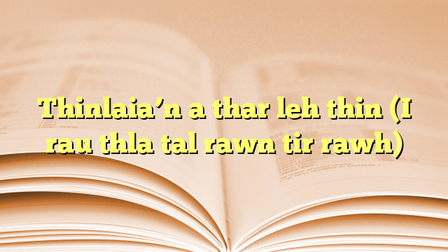 Thinlaia’n a thar leh thin (I rau thla tal rawn tir rawh) Thinlaia’n a thar leh thin (I rau thla tal rawn tir rawh)