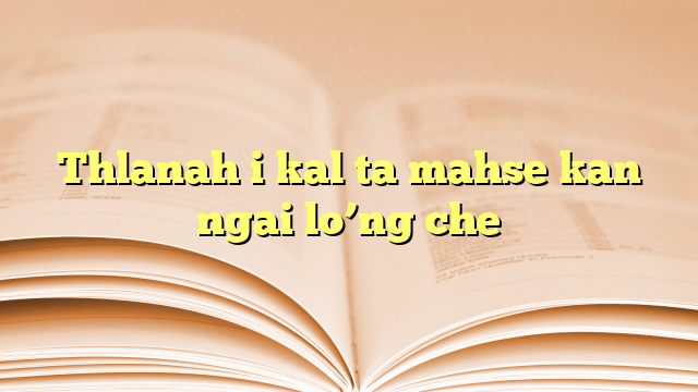 Lyrics for Thlanah i kal ta mahse kan ngai lo’ng che