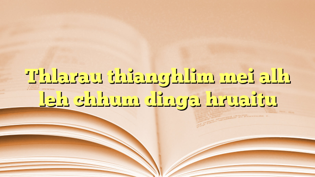 Thlarau thianghlim mei alh leh chhum dinga hruaitu Thlarau thianghlim mei alh leh chhum dinga hruaitu