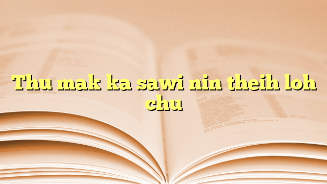 Thu mak ka sawi nin theih loh chu Thu mak ka sawi nin theih loh chu