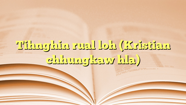 Tihnghin rual loh (Kristian chhungkaw hla) Tihnghin rual loh (Kristian chhungkaw hla)
