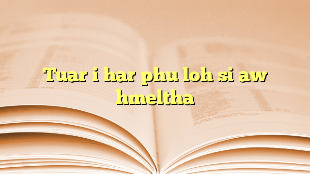 Tuar i har phu loh si aw hmeltha Tuar i har phu loh si aw hmeltha