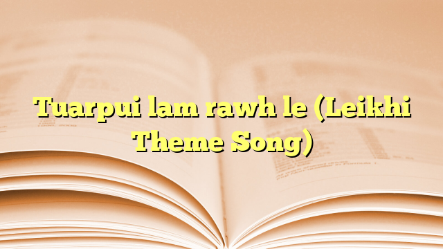 Tuarpui lam rawh le (Leikhi Theme Song) Tuarpui lam rawh le (Leikhi Theme Song)