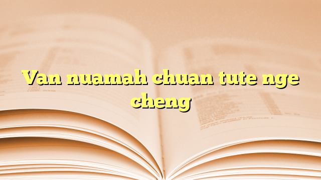 Van nuamah chuan tute nge cheng Van nuamah chuan tute nge cheng