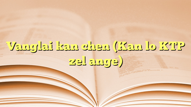 Vanglai kan chen (Kan lo KTP zel ange) Vanglai kan chen (Kan lo KTP zel ange)