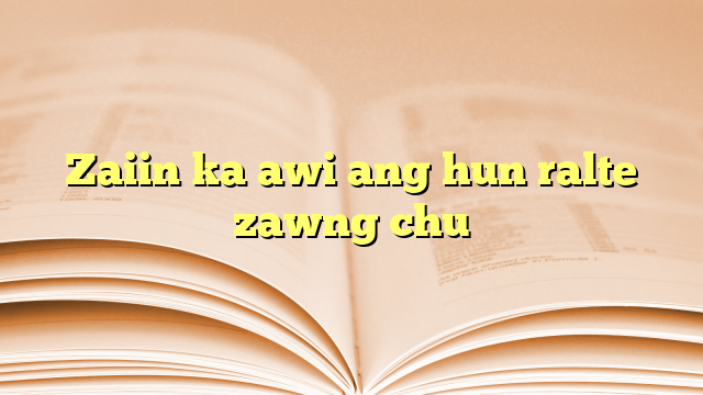Lyrics for Zaiin ka awi ang hun ralte zawng chu