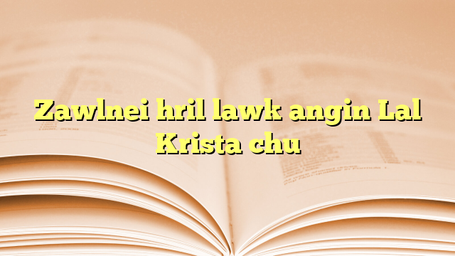 Lyrics for Zawlnei hril lawk angin Lal Krista chu